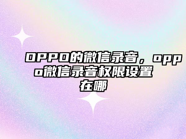 OPPO的微信錄音，oppo微信錄音權(quán)限設(shè)置在哪