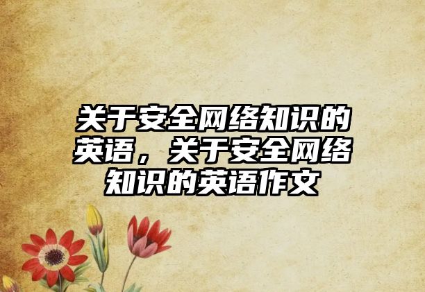 關于安全網(wǎng)絡知識的英語，關于安全網(wǎng)絡知識的英語作文