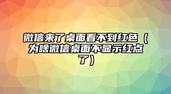 微信來(lái)了桌面看不到紅色（為啥微信桌面不顯示紅點(diǎn)了）