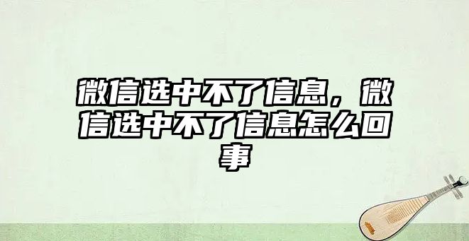 微信選中不了信息，微信選中不了信息怎么回事