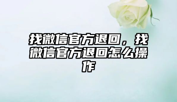 找微信官方退回，找微信官方退回怎么操作