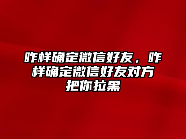 咋樣確定微信好友，咋樣確定微信好友對(duì)方把你拉黑