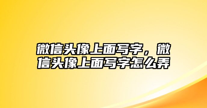 微信頭像上面寫字，微信頭像上面寫字怎么弄