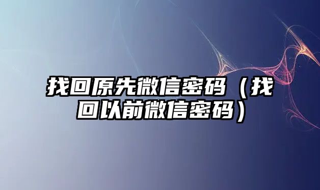 找回原先微信密碼（找回以前微信密碼）