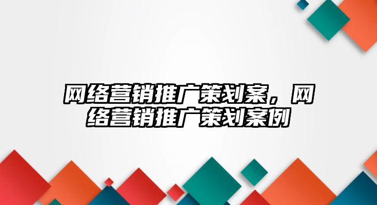 網絡營銷推廣策劃案，網絡營銷推廣策劃案例