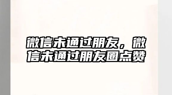 微信未通過朋友，微信未通過朋友圈點贊