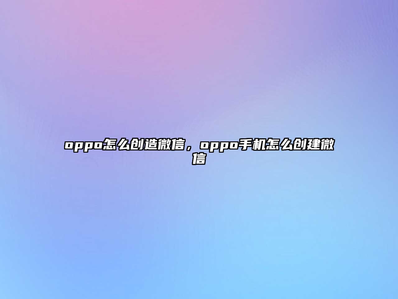 oppo怎么創(chuàng)造微信，oppo手機(jī)怎么創(chuàng)建微信