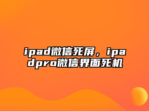 ipad微信死屏，ipadpro微信界面死機(jī)