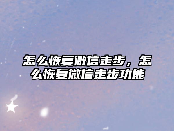 怎么恢復(fù)微信走步，怎么恢復(fù)微信走步功能