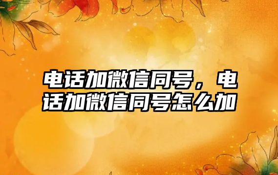 電話加微信同號(hào)，電話加微信同號(hào)怎么加