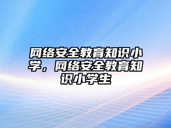 網絡安全教育知識小學，網絡安全教育知識小學生