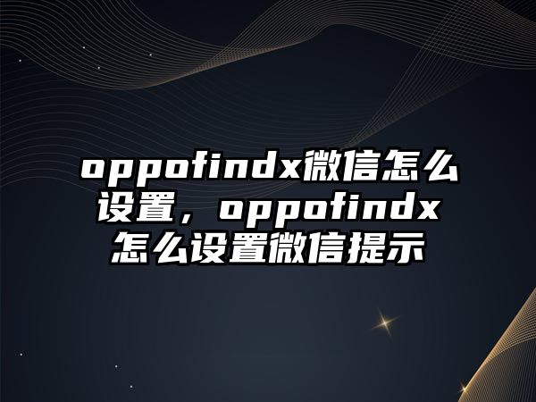 oppofindx微信怎么設(shè)置，oppofindx怎么設(shè)置微信提示