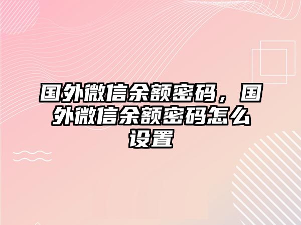 國外微信余額密碼，國外微信余額密碼怎么設(shè)置