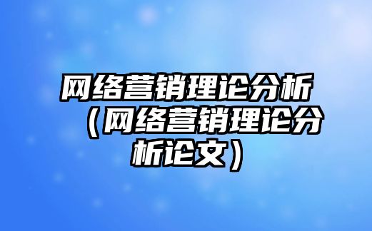 網(wǎng)絡(luò)營銷理論分析（網(wǎng)絡(luò)營銷理論分析論文）