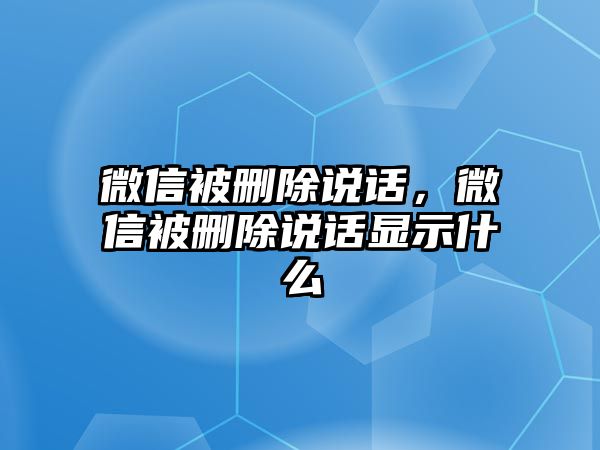 微信被刪除說(shuō)話，微信被刪除說(shuō)話顯示什么