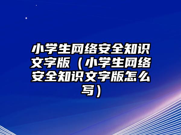 小學(xué)生網(wǎng)絡(luò)安全知識(shí)文字版（小學(xué)生網(wǎng)絡(luò)安全知識(shí)文字版怎么寫(xiě)）