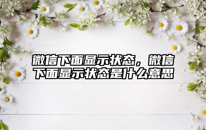 微信下面顯示狀態(tài)，微信下面顯示狀態(tài)是什么意思