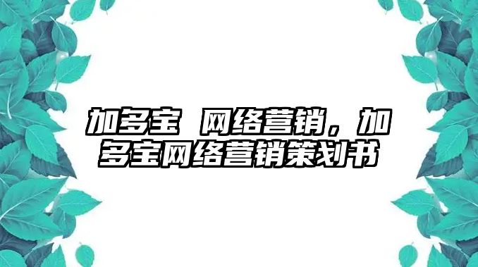 加多寶 網(wǎng)絡(luò)營銷，加多寶網(wǎng)絡(luò)營銷策劃書