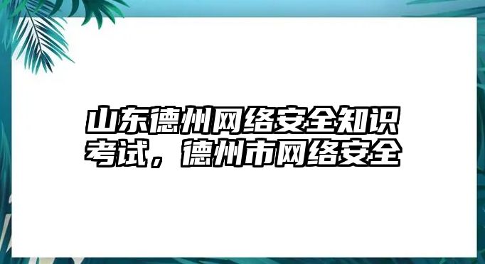 山東德州網(wǎng)絡(luò)安全知識考試，德州市網(wǎng)絡(luò)安全