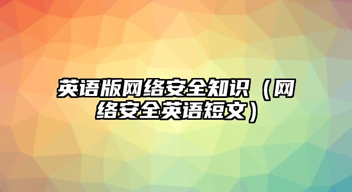 英語版網(wǎng)絡(luò)安全知識（網(wǎng)絡(luò)安全英語短文）