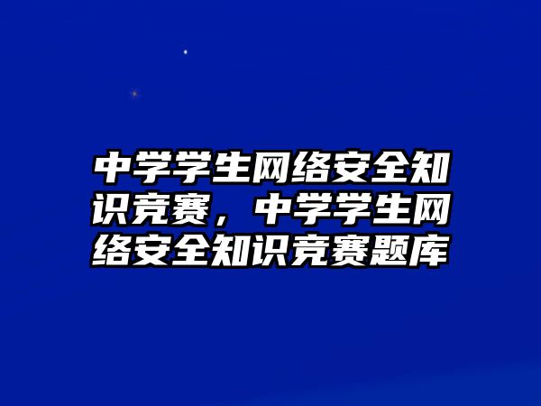 中學學生網(wǎng)絡(luò)安全知識競賽，中學學生網(wǎng)絡(luò)安全知識競賽題庫