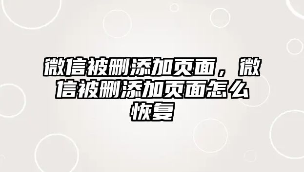 微信被刪添加頁面，微信被刪添加頁面怎么恢復