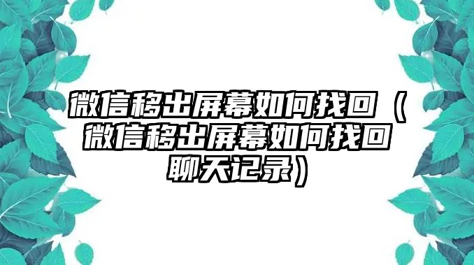 微信移出屏幕如何找回（微信移出屏幕如何找回聊天記錄）