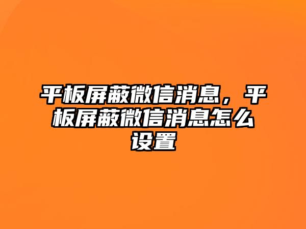 平板屏蔽微信消息，平板屏蔽微信消息怎么設(shè)置