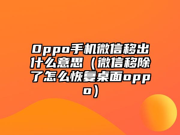 0ppo手機微信移出什么意思（微信移除了怎么恢復(fù)桌面oppo）