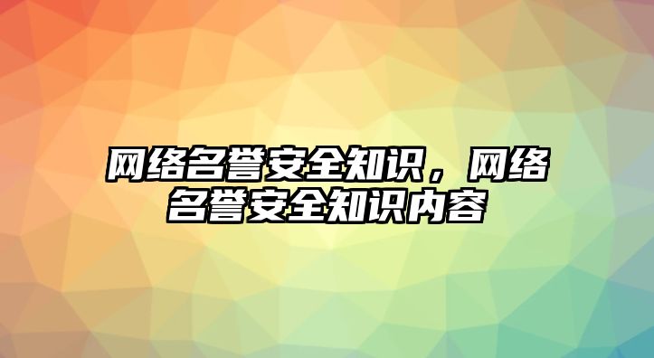 網(wǎng)絡(luò)名譽(yù)安全知識，網(wǎng)絡(luò)名譽(yù)安全知識內(nèi)容