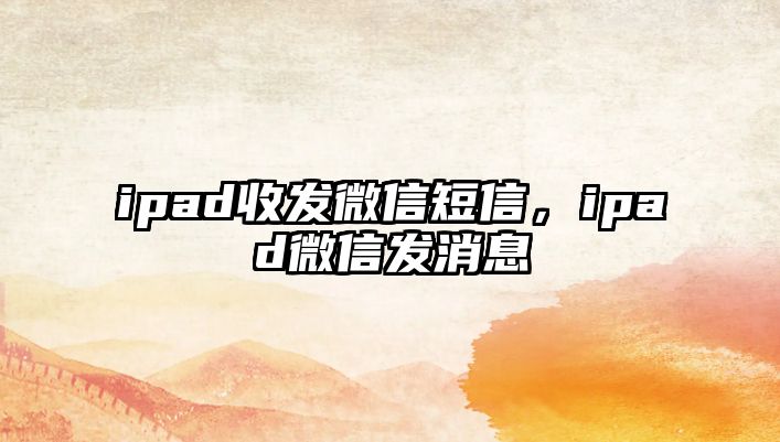 ipad收發(fā)微信短信，ipad微信發(fā)消息