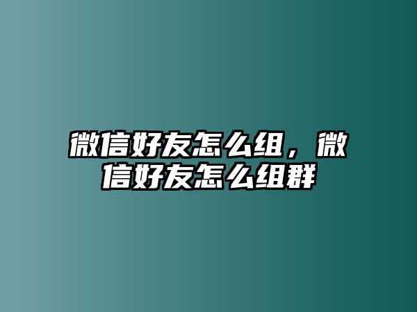 微信好友怎么組，微信好友怎么組群