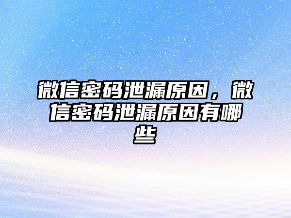 微信密碼泄漏原因，微信密碼泄漏原因有哪些