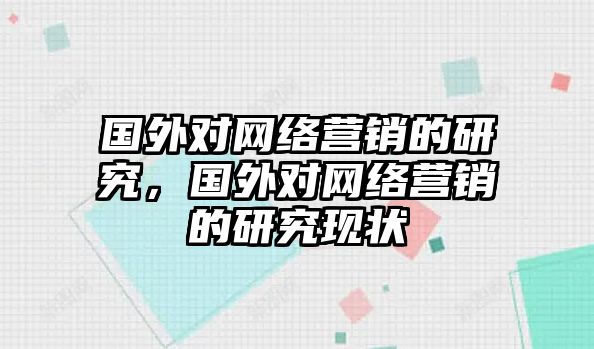 國外對網(wǎng)絡(luò)營銷的研究，國外對網(wǎng)絡(luò)營銷的研究現(xiàn)狀