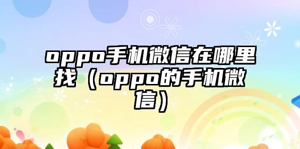 oppo手機(jī)微信在哪里找（oppo的手機(jī)微信）