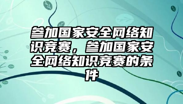 參加國家安全網(wǎng)絡(luò)知識競賽，參加國家安全網(wǎng)絡(luò)知識競賽的條件