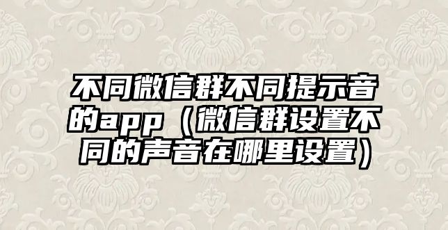 不同微信群不同提示音的app（微信群設(shè)置不同的聲音在哪里設(shè)置）