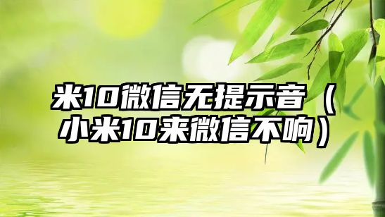 米10微信無(wú)提示音（小米10來(lái)微信不響）