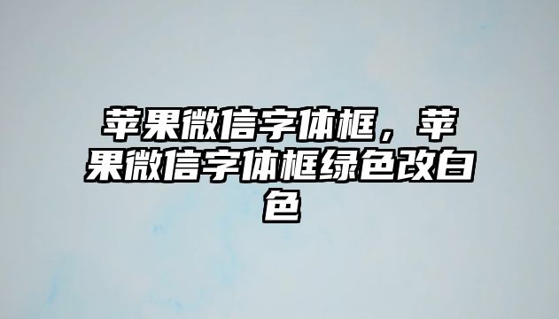 蘋(píng)果微信字體框，蘋(píng)果微信字體框綠色改白色