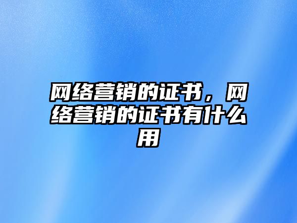 網(wǎng)絡(luò)營銷的證書，網(wǎng)絡(luò)營銷的證書有什么用