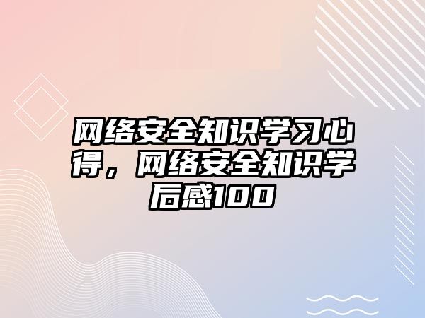 網(wǎng)絡安全知識學習心得，網(wǎng)絡安全知識學后感100