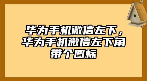 華為手機(jī)微信左下，華為手機(jī)微信左下角帶個(gè)圖標(biāo)