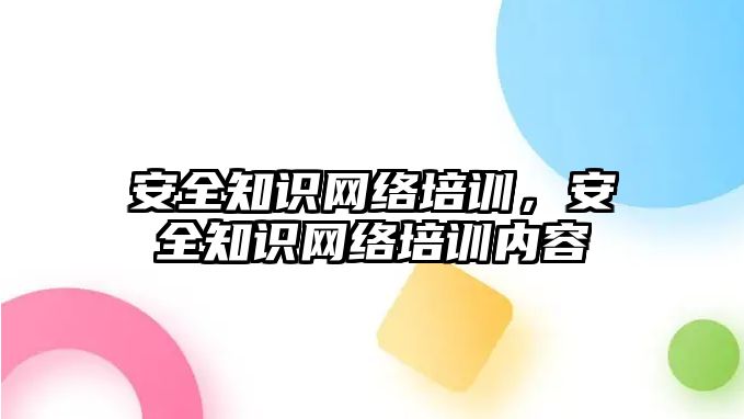 安全知識網絡培訓，安全知識網絡培訓內容