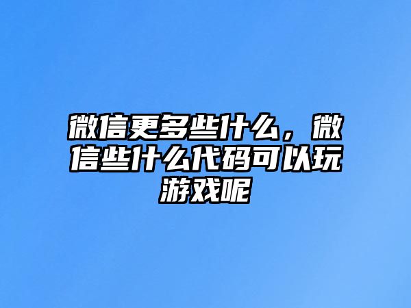 微信更多些什么，微信些什么代碼可以玩游戲呢