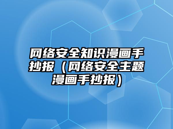 網(wǎng)絡安全知識漫畫手抄報（網(wǎng)絡安全主題漫畫手抄報）