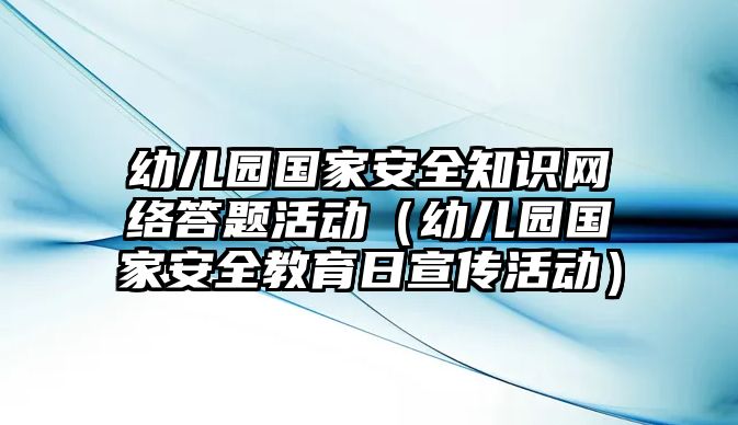 幼兒園國家安全知識網絡答題活動（幼兒園國家安全教育日宣傳活動）