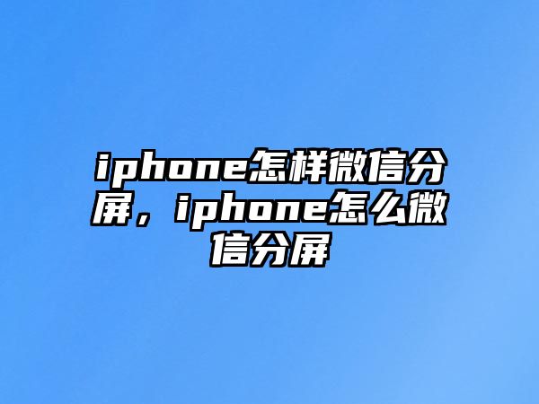 iphone怎樣微信分屏，iphone怎么微信分屏