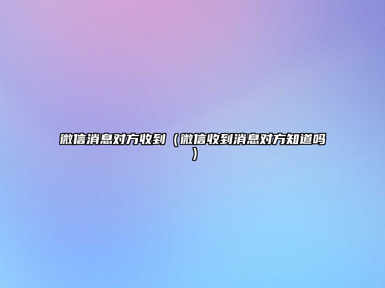 微信消息對(duì)方收到（微信收到消息對(duì)方知道嗎）