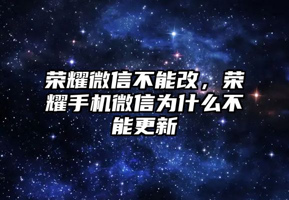 榮耀微信不能改，榮耀手機(jī)微信為什么不能更新