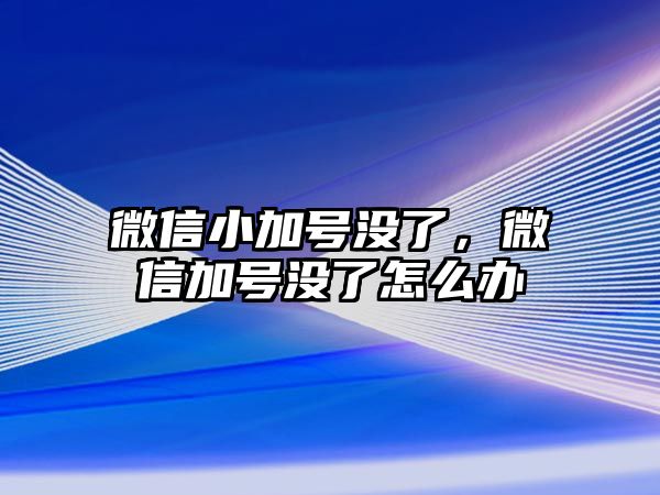 微信小加號(hào)沒了，微信加號(hào)沒了怎么辦